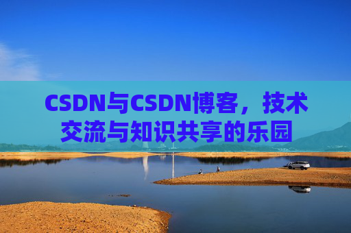CSDN与CSDN博客，技术交流与知识共享的乐园