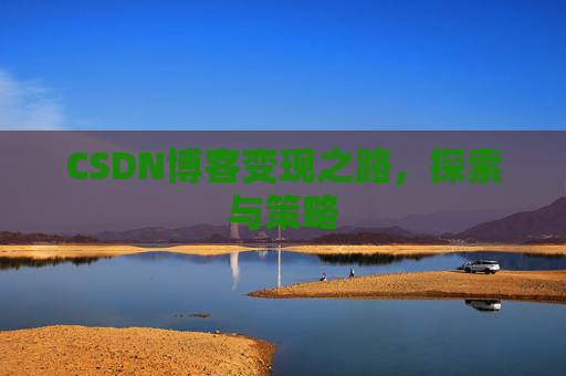 CSDN博客变现之路，探索与策略
