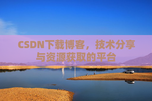 CSDN下载博客，技术分享与资源获取的平台